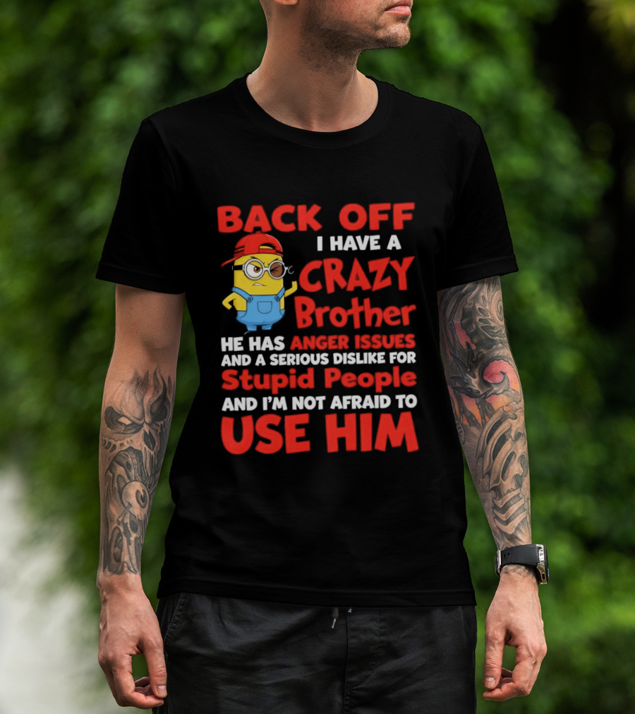 Back Off I Have A Crazy Brother He Has Anger Issues Serious Dislike For Stupid People And I'm Not Afraid To Use Him T-Shirt
