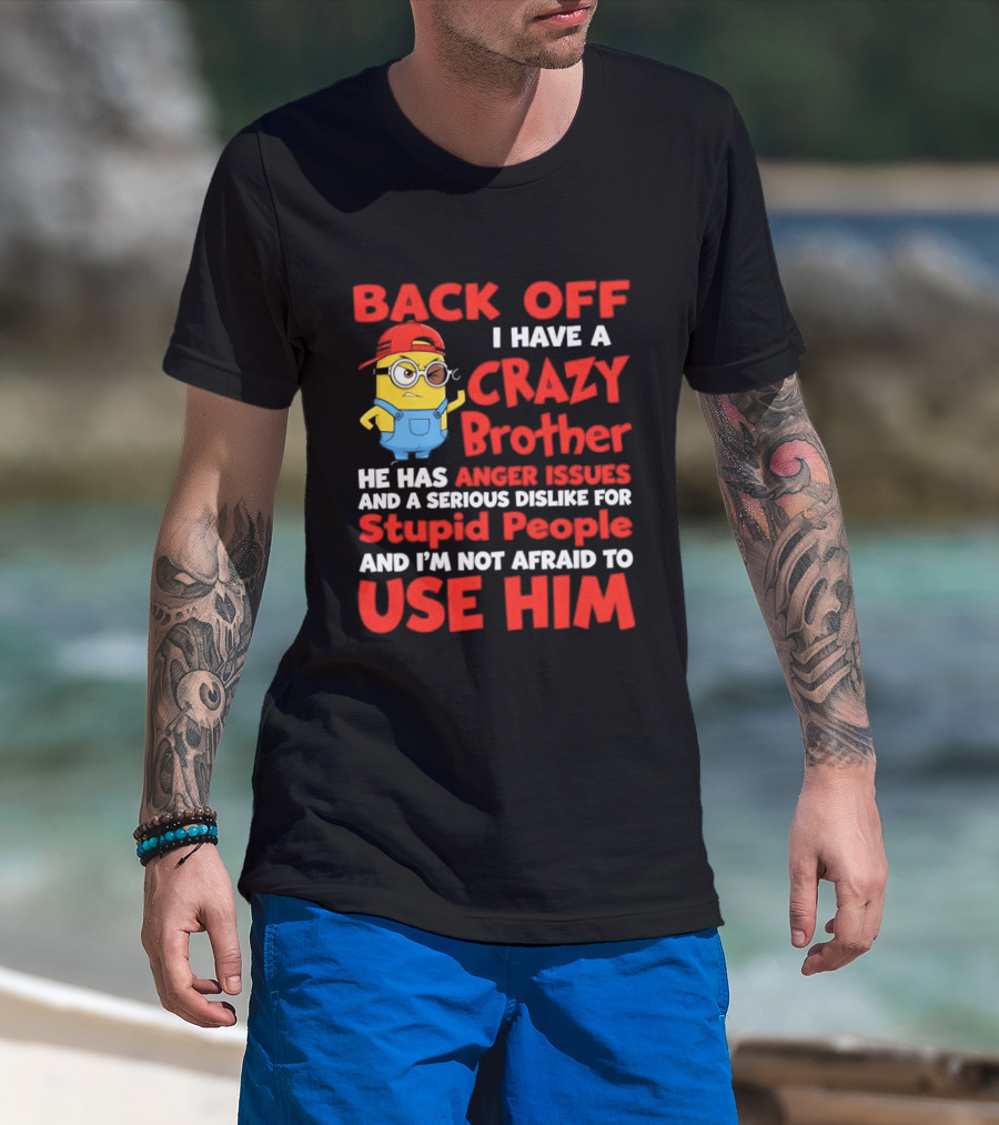 Back Off I Have A Crazy Brother He Has Anger Issues Serious Dislike For Stupid People And I'm Not Afraid To Use Him T-Shirt
