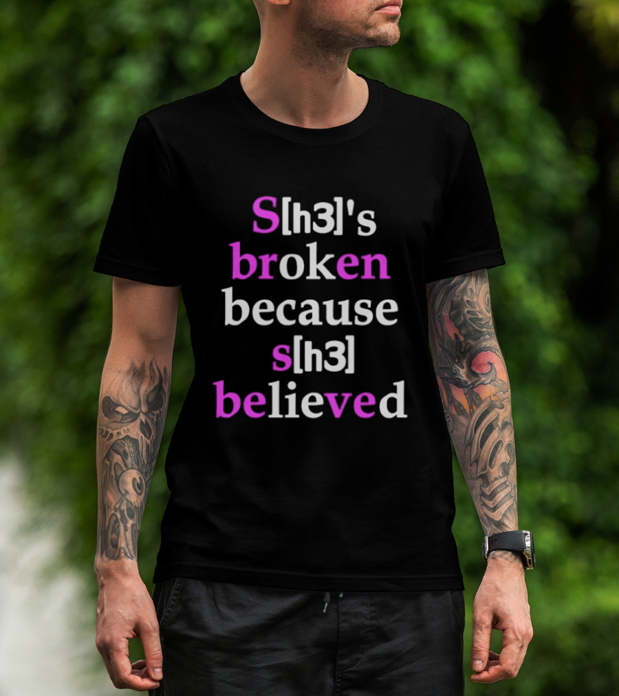 S[h3]'s Broken Because S[h3] Believed T-Shirt