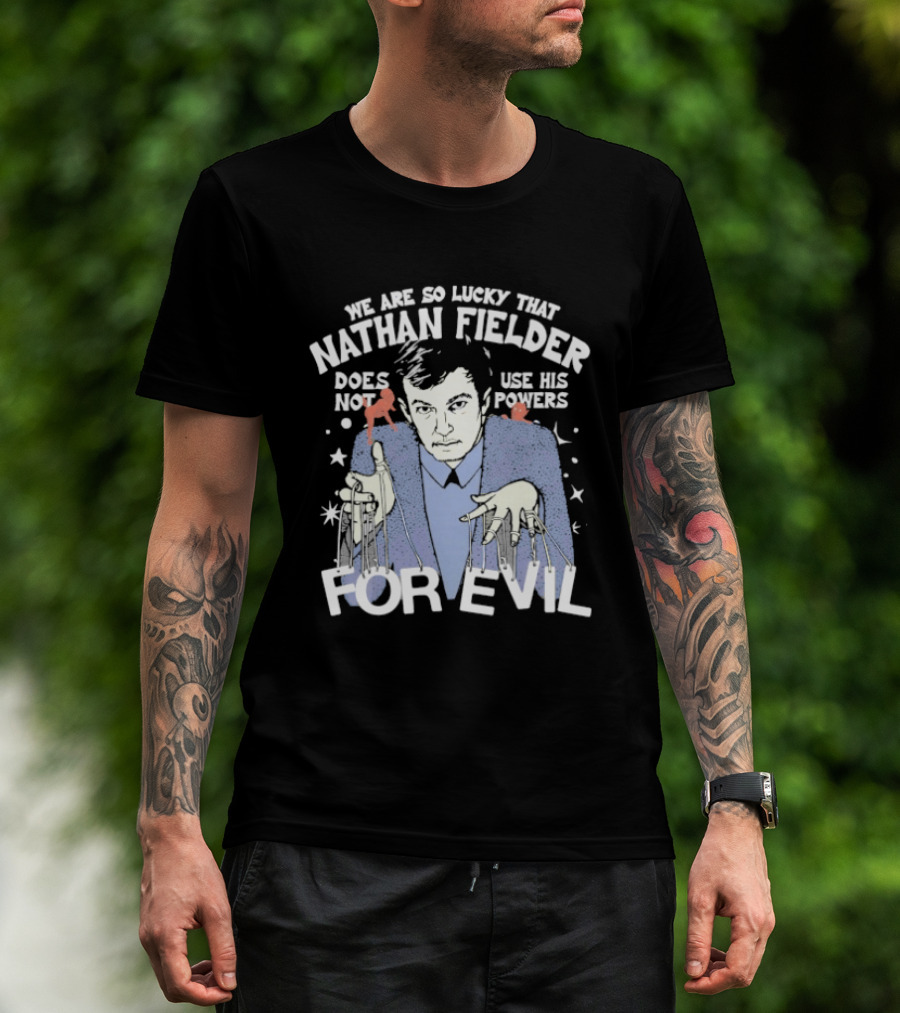 We Are So Lucky That Nathan Fielder Does Not Use His Powers For Evil T-Shirt