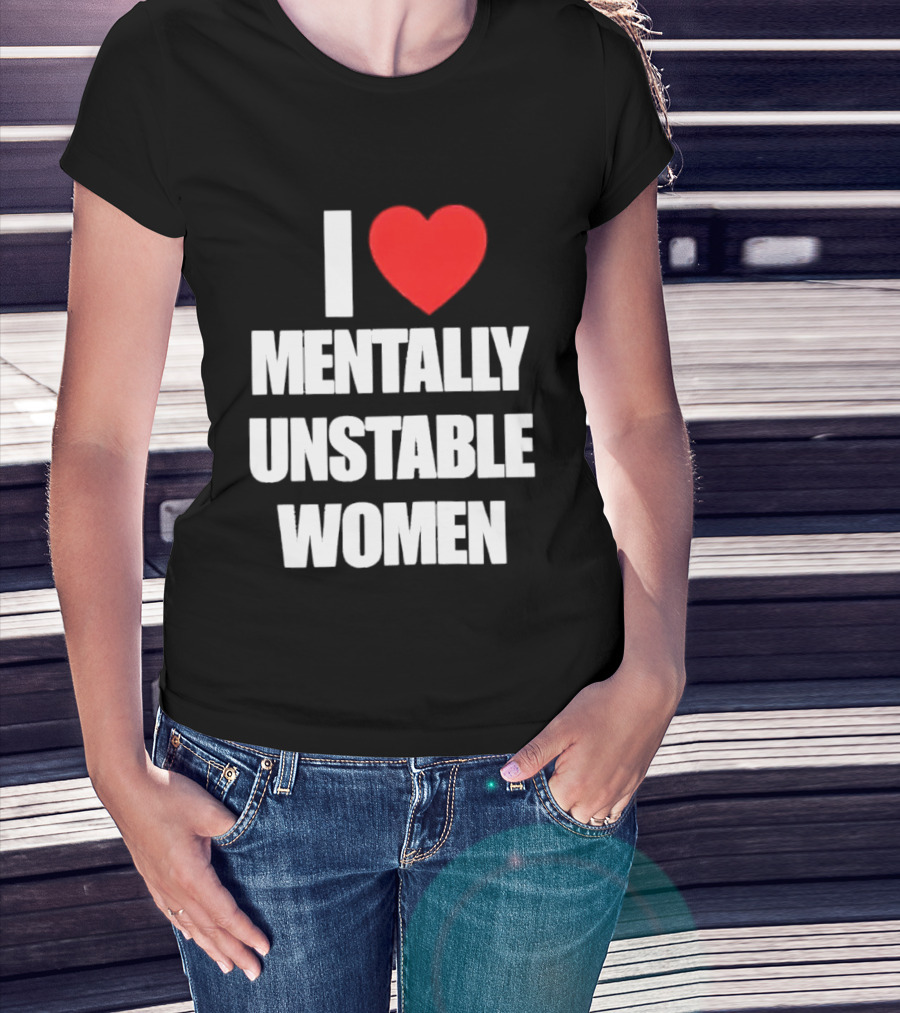 I Love Mentally Unstable Women T-Shirt
