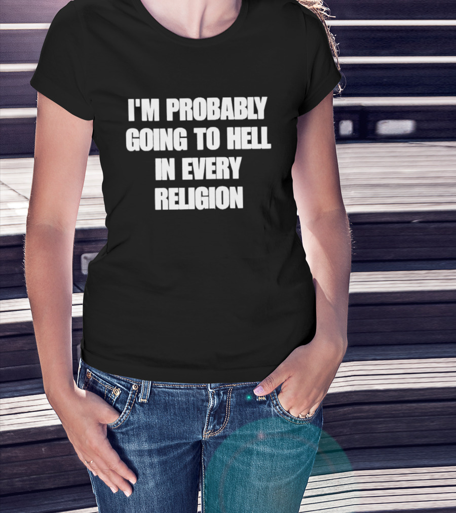 I'm Probably Going To Hell In Every Religion Humor T-Shirt