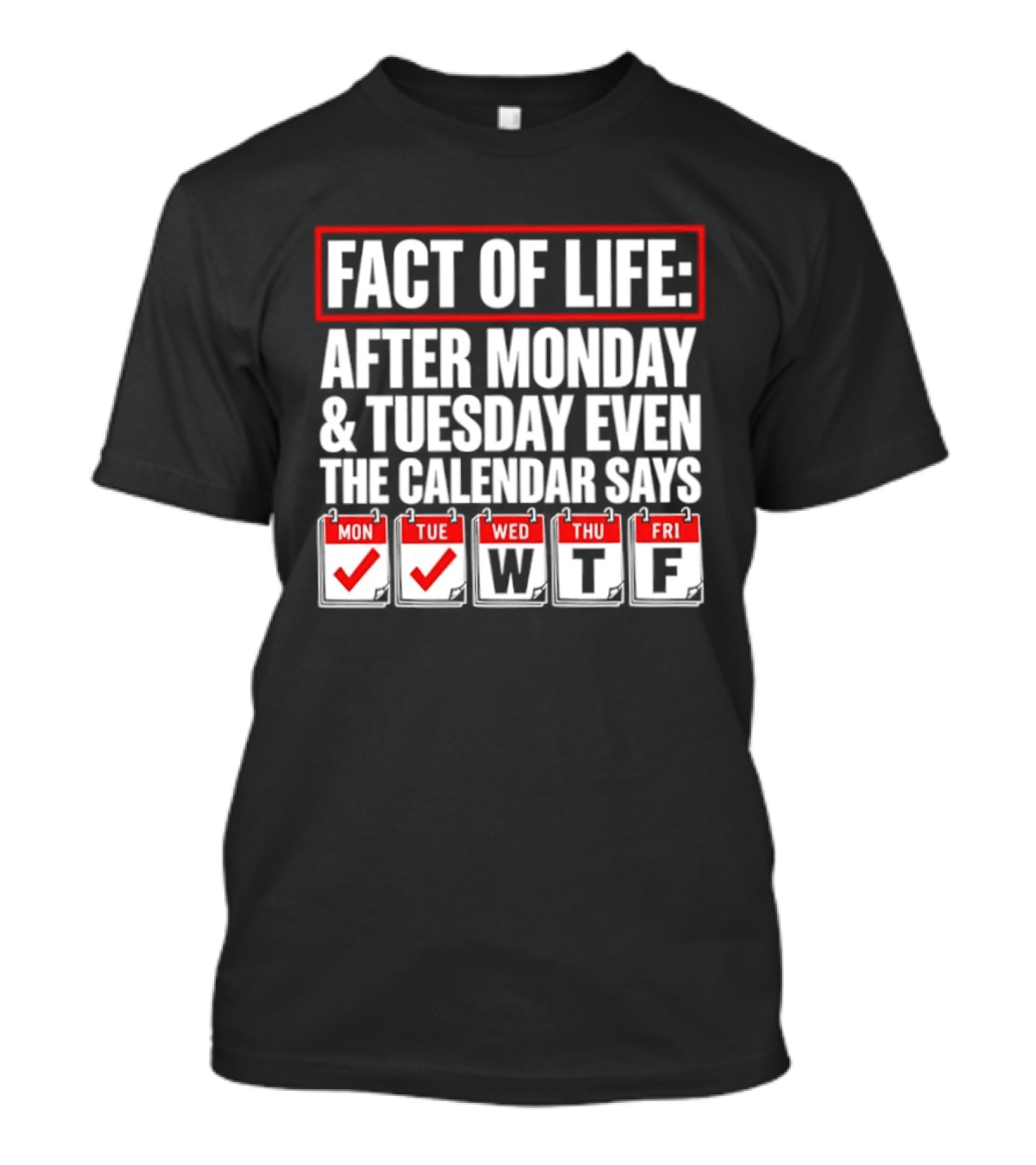 Fact Of Life After Monday And Tuesday Even The Calendar Says WTF T-Shirt