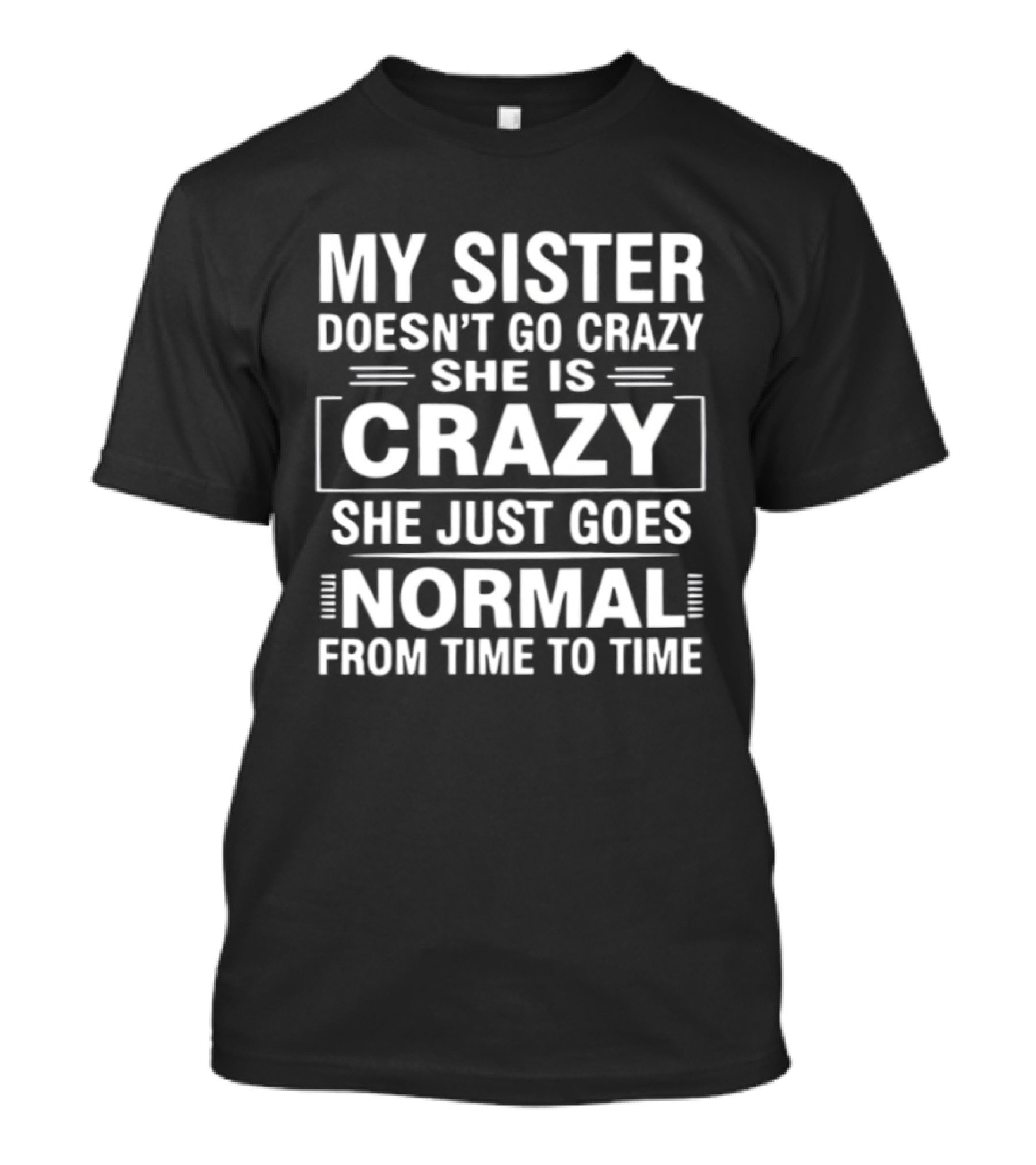 My Sister Doesn't Go Crazy She Is Crazy She Just Goes Normal From Time To Time T-Shirt