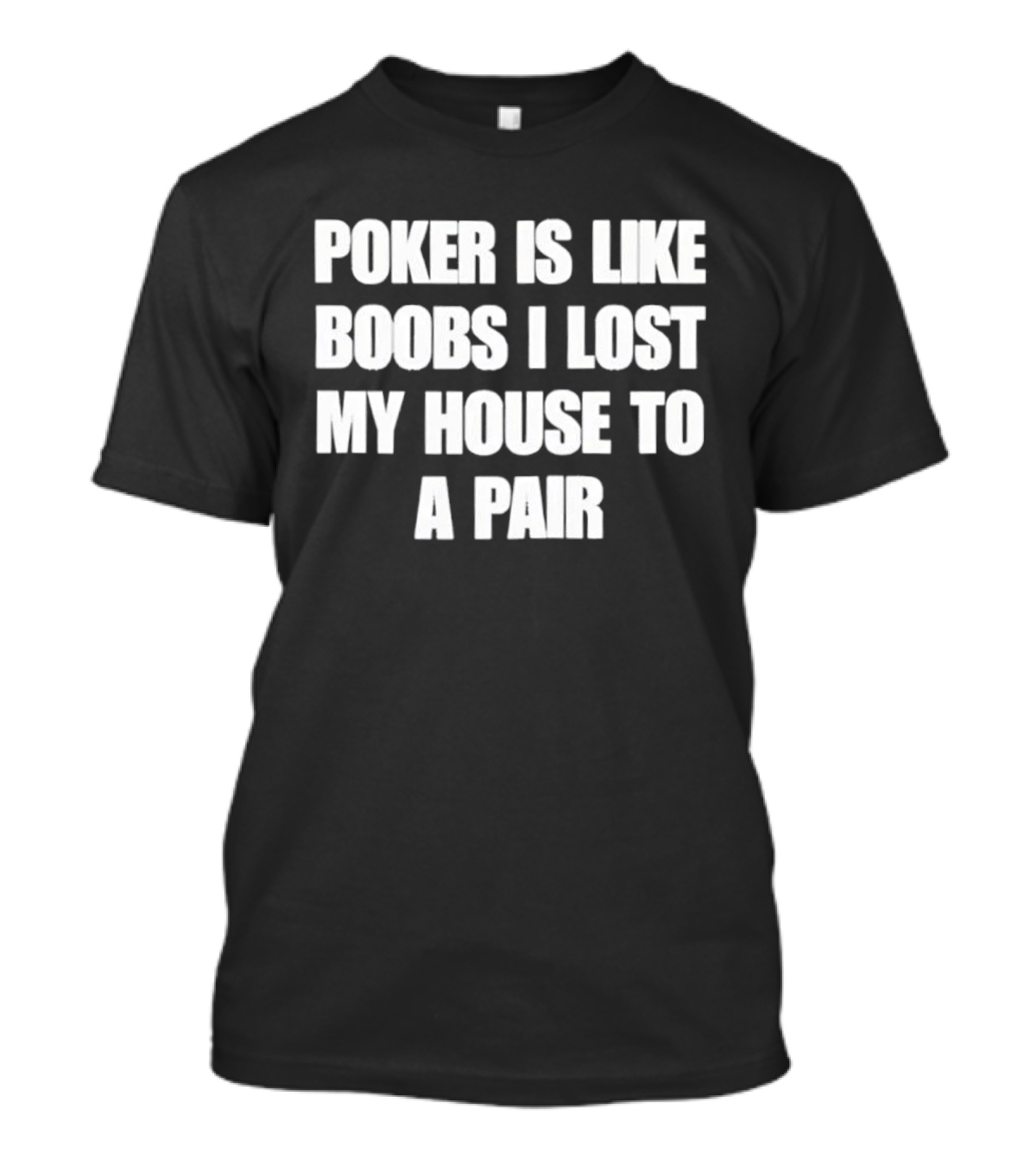 Poker Is Like Boobs I Lost My House To A Pair T-Shirt