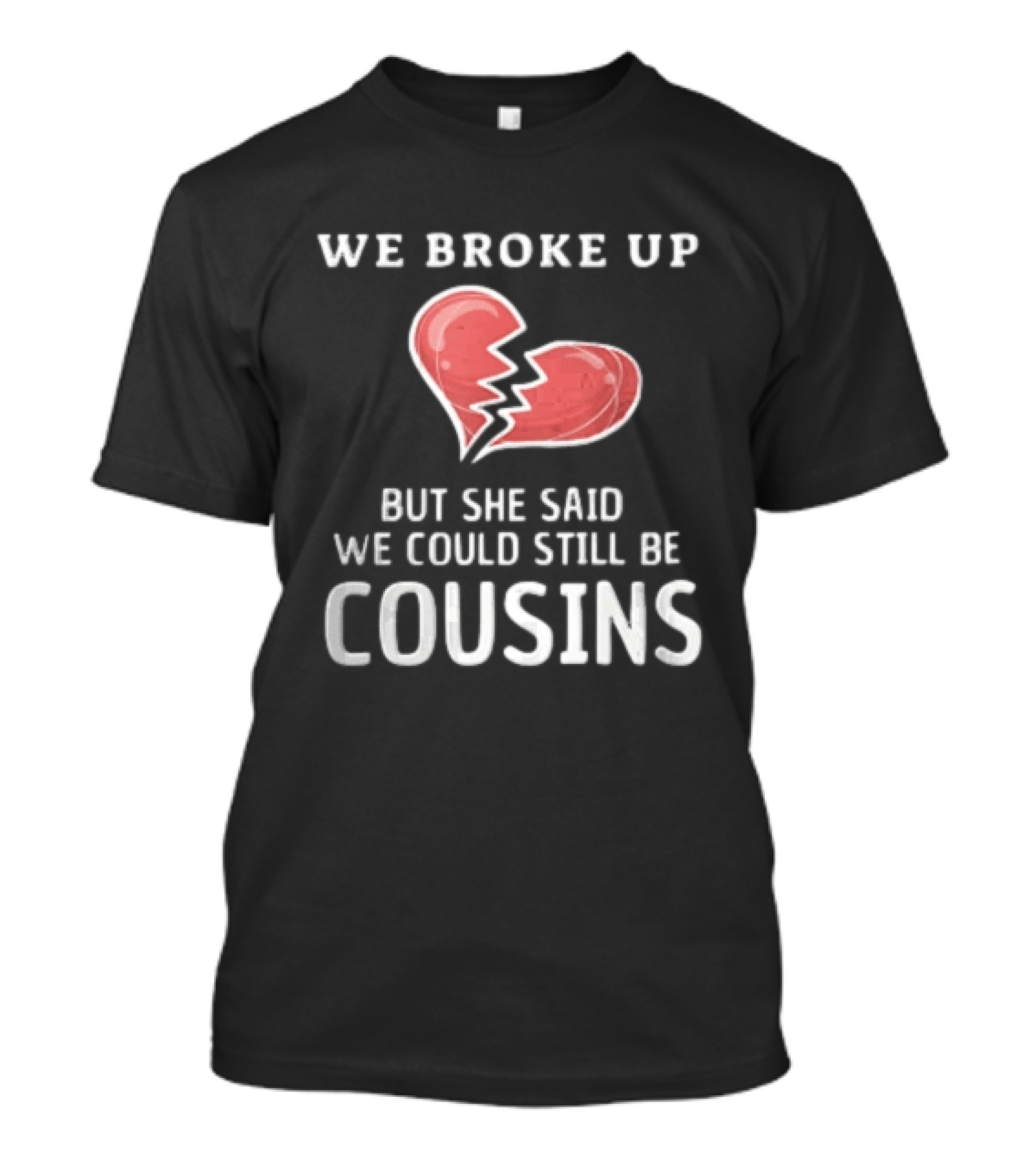 We Broke Up But She Said We Could Still Be Cousins Funny Breakup Humor T-Shirt