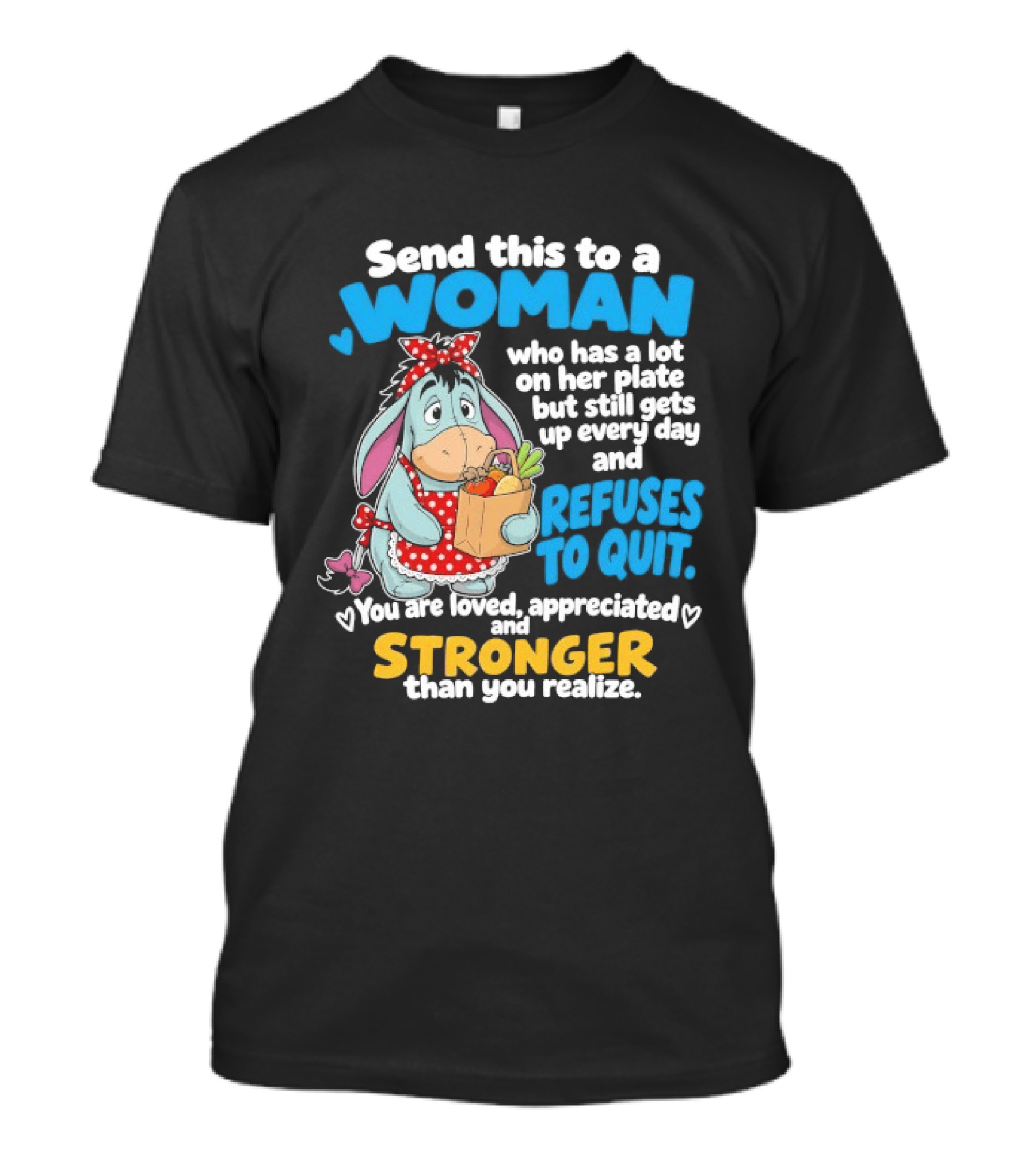 Send This To A Woman Who Has A Lot On Her Plate But Still Gets Up Every Day And Refuses To Quit Loved Appreciated Stronger Than You Realize T-Shirt