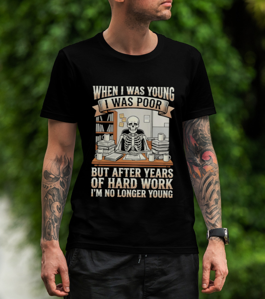 When I Was Young I Was Poor But After Years Of Hard Work I'm No Longer Young Skeleton T-Shirt