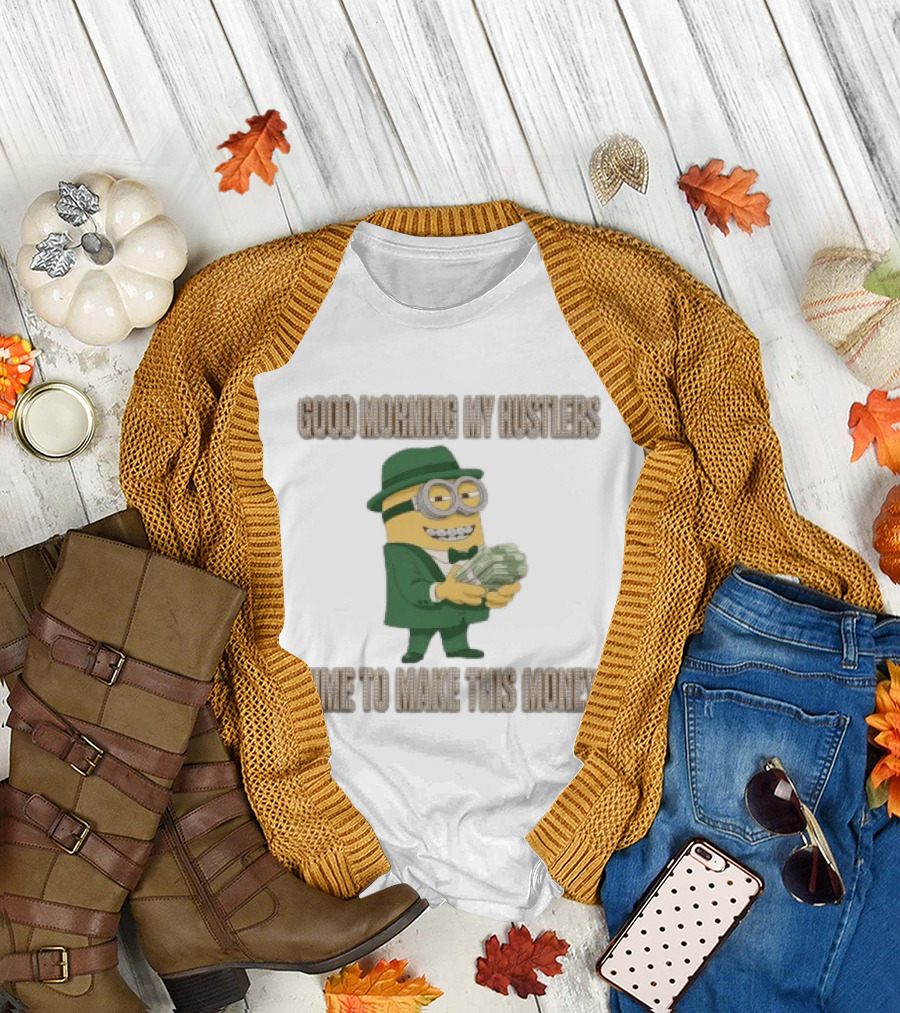 Good Morning My Hustlers Time To Make This Money Minion T-Shirt