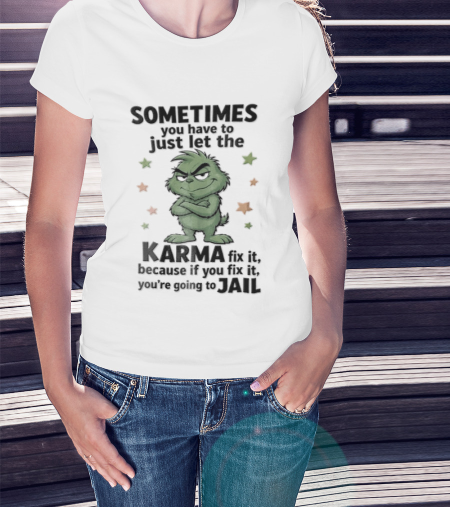 Sometimes You Have To Just Let The Karma Fix It Because If You Fix It You're Going To Jail T-Shirt
