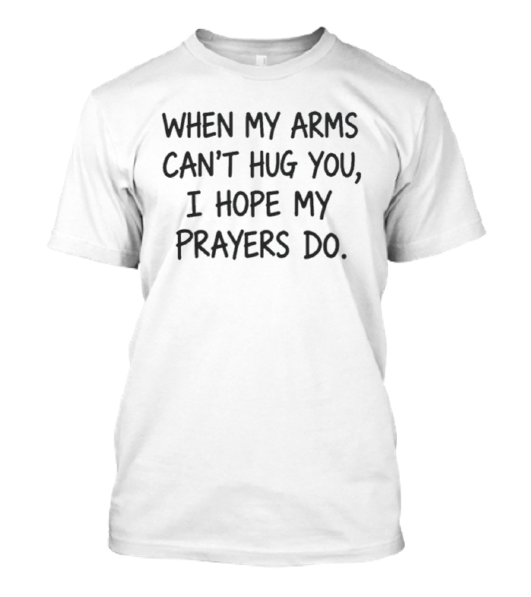 When My Arms Can't Hug You I Hope My Prayers Do T-Shirt