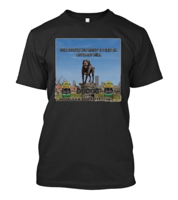 Route 66 Statue We Want On Crybaby Hill Dodge Tulsa's Favorite Dog T-Shirt