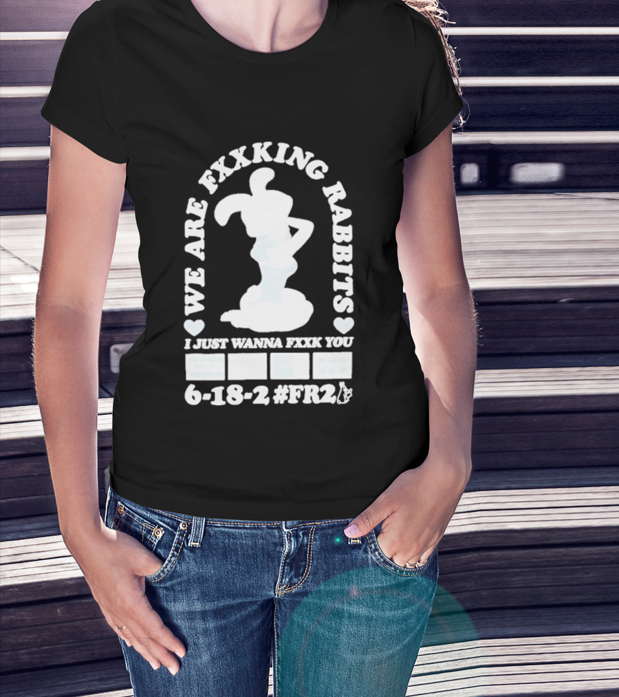 We Are Fxxking Rabbits I Just Wanna Fxxk You 6 18 2 #FR2 T-Shirt