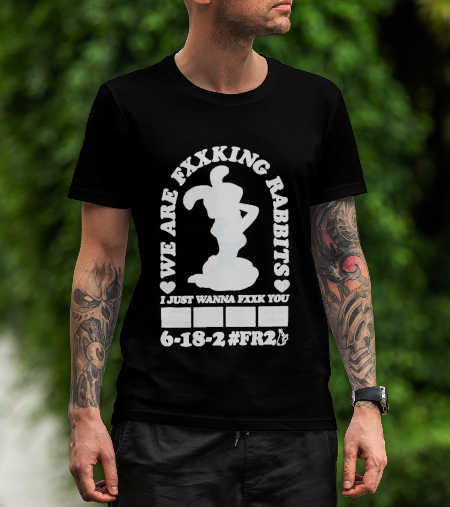 We Are Fxxking Rabbits I Just Wanna Fxxk You 6 18 2 #FR2 T-Shirt