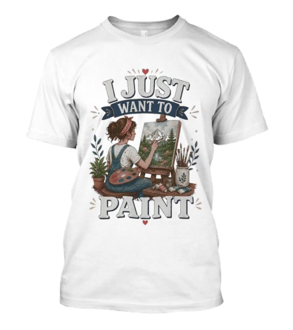 I Just Want To Paint Artist Painting Easel Creative Expression T-Shirt