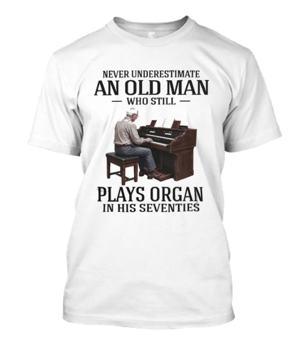 Never Underestimate An Old Man Who Still Plays Organ In His Seventies T-Shirt