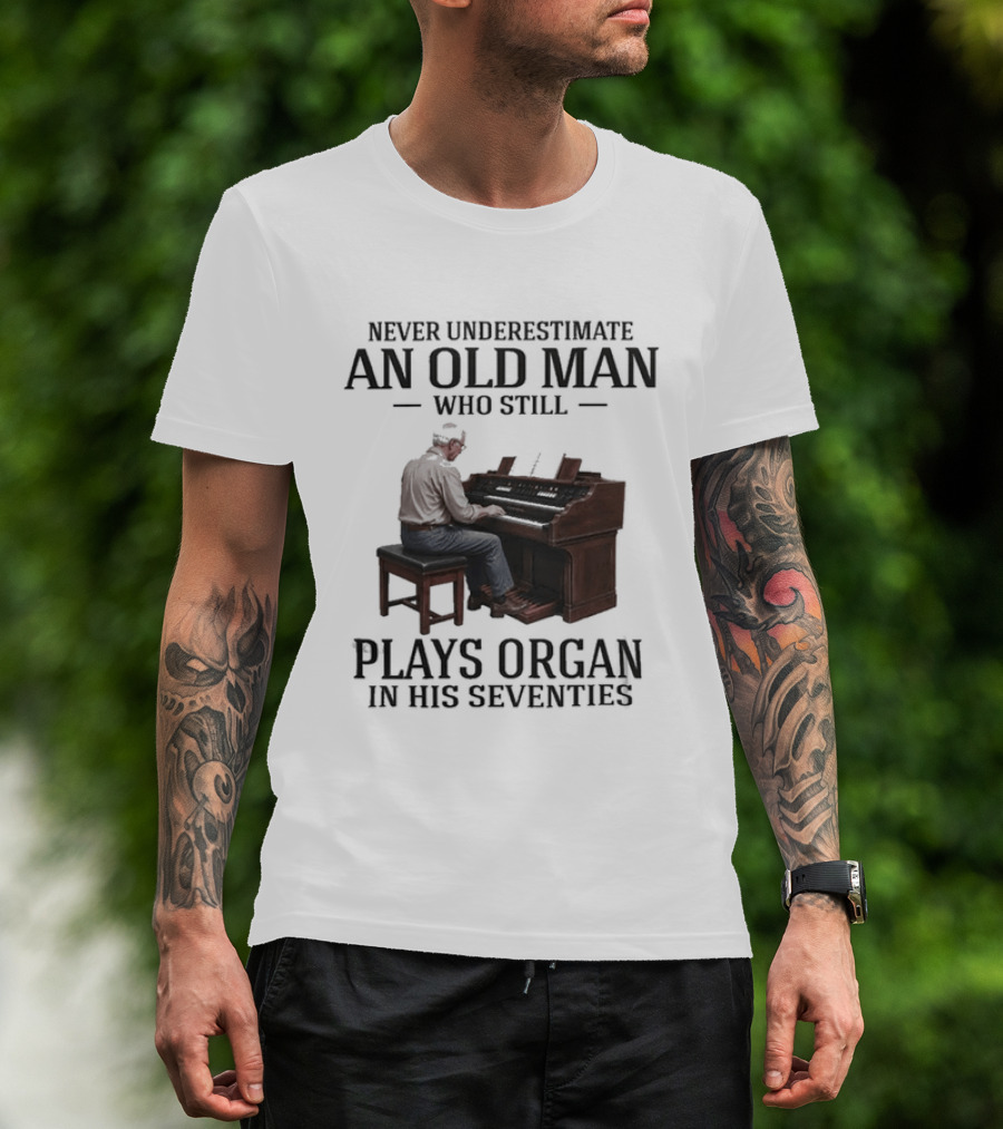 Never Underestimate An Old Man Who Still Plays Organ In His Seventies T-Shirt