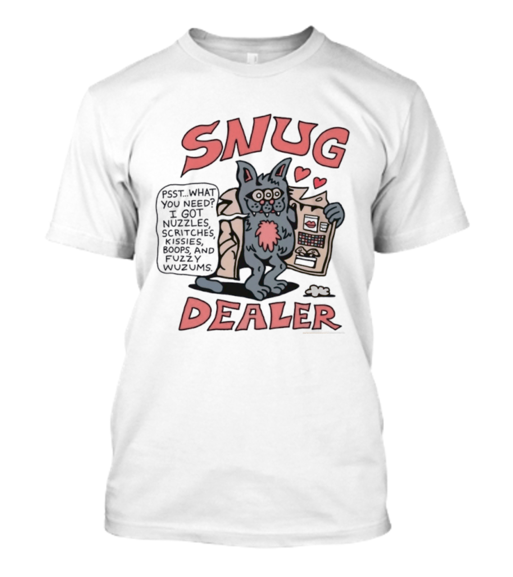 Snug Dealer Psst What You Need I Got Nuzzles Scritches Kissies Boops Fuzzy Wuzums Hearts Creature T-Shirt