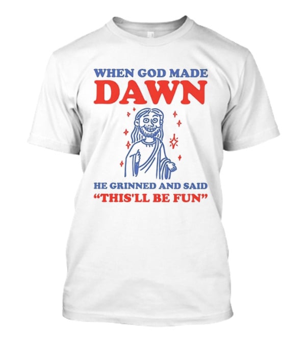 When God Made Dawn He Grinned And Said This'll Be Fun T-Shirt