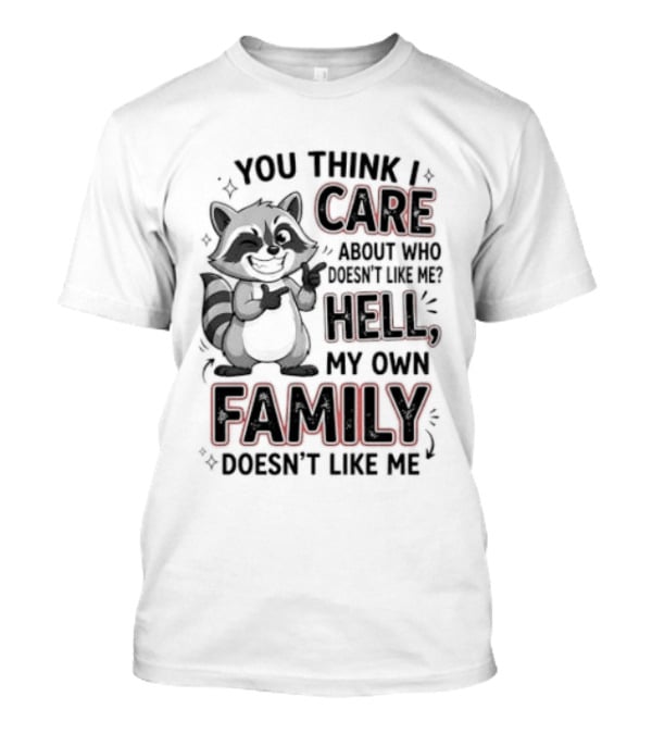 You Think I Care Hell My Own Family Doesn't Like Me Raccoon T-Shirt