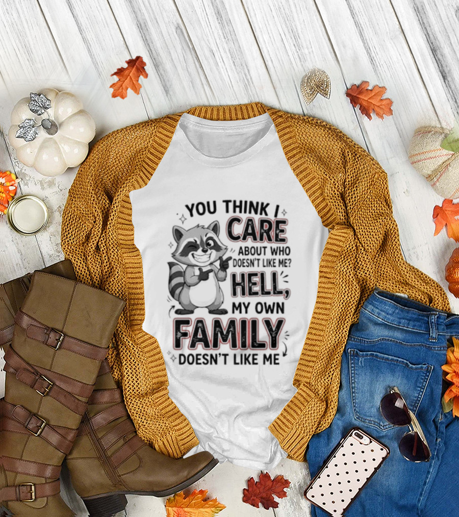 You Think I Care Hell My Own Family Doesn't Like Me Raccoon T-Shirt