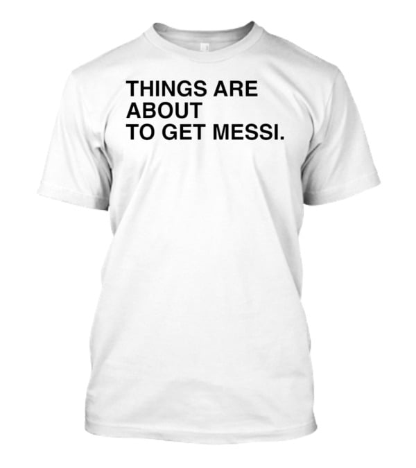 Things Are About To Get Messi Soccer Fan Humor T-Shirt