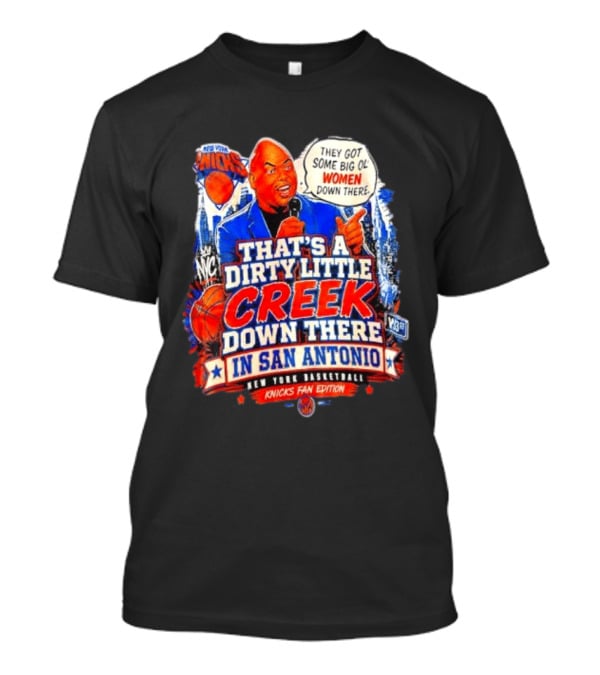New York Knicks That's A Dirty Little Creek Down There In San Antonio New York Basketball Knicks Fan Edition T-Shirt