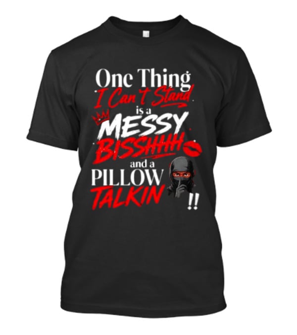 One Thing I Can't Stand Is A Messy Bisshhh And A Pillow Talkin Ninja T-Shirt