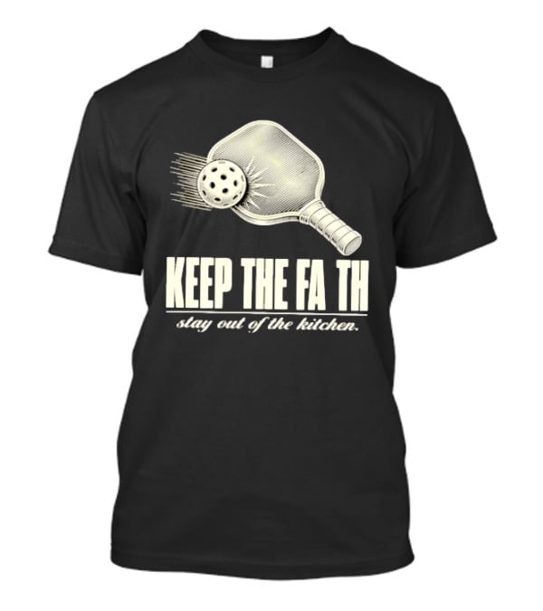 Pickleball Keep The Faith Stay Out Of The Kitchen Paddle And Ball T-Shirt