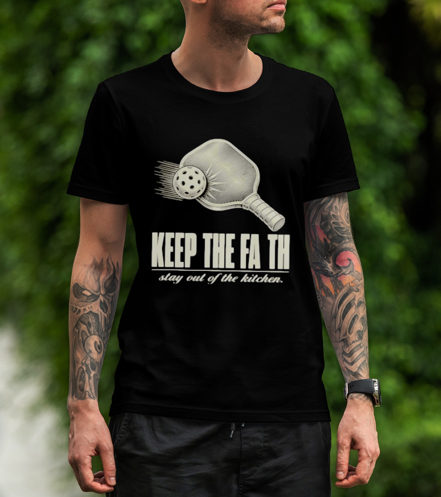 Pickleball Keep The Faith Stay Out Of The Kitchen Paddle And Ball T-Shirt