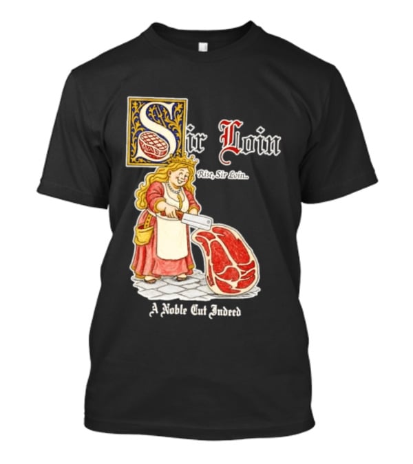 Sir Loin A Noble Cut Indeed Rise Sir Loin Medieval Meat Butcher Pun Humor T-Shirt