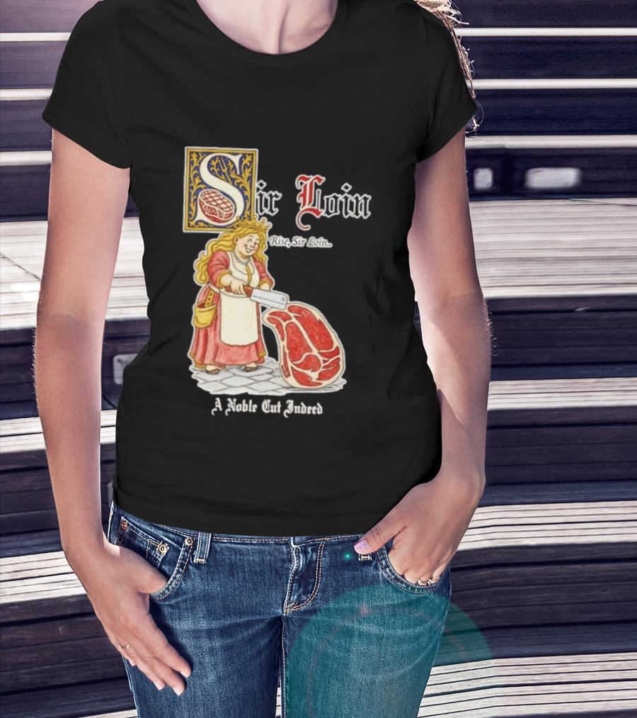 Sir Loin A Noble Cut Indeed Rise Sir Loin Medieval Meat Butcher Pun Humor T-Shirt