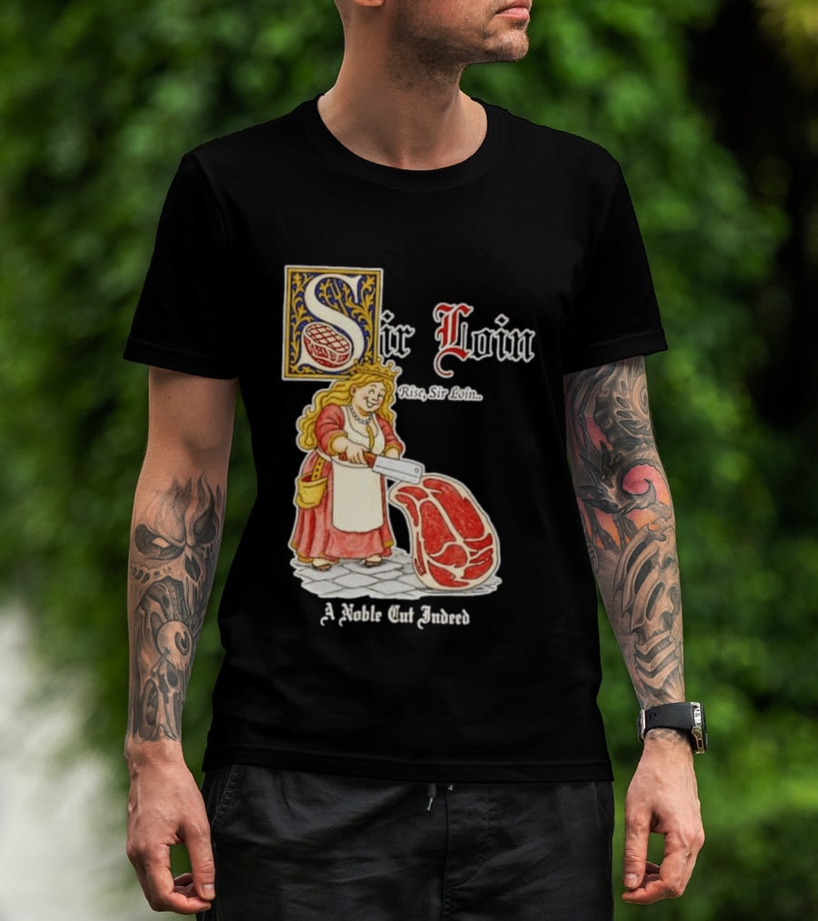 Sir Loin A Noble Cut Indeed Rise Sir Loin Medieval Meat Butcher Pun Humor T-Shirt