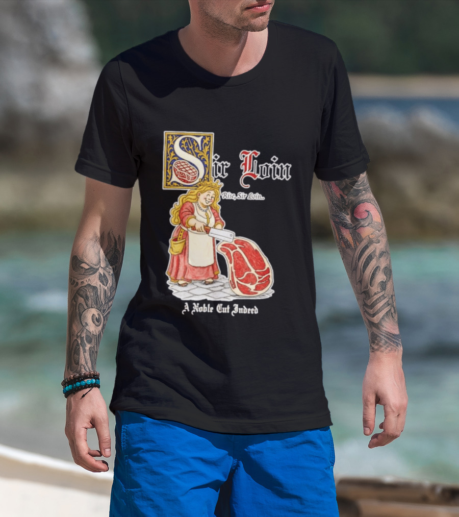 Sir Loin A Noble Cut Indeed Rise Sir Loin Medieval Meat Butcher Pun Humor T-Shirt