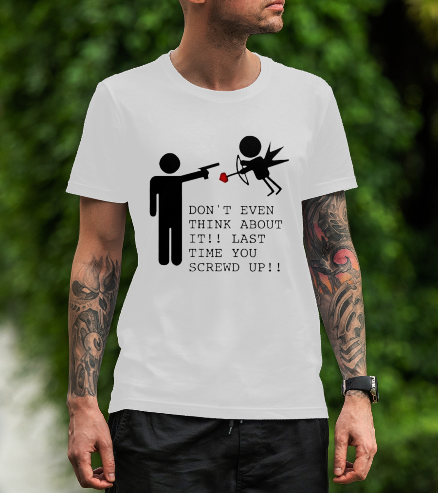 DON'T EVEN THINK ABOUT IT LAST TIME YOU SCREWED UP Cupid Stick Figure T-Shirt