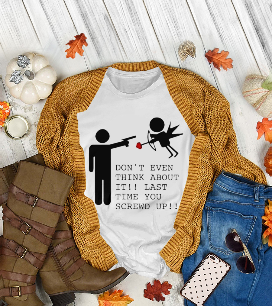 DON'T EVEN THINK ABOUT IT LAST TIME YOU SCREWED UP Cupid Stick Figure T-Shirt