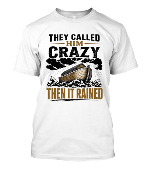 They Called Him Crazy Then It Rained Noah's Ark T-Shirt