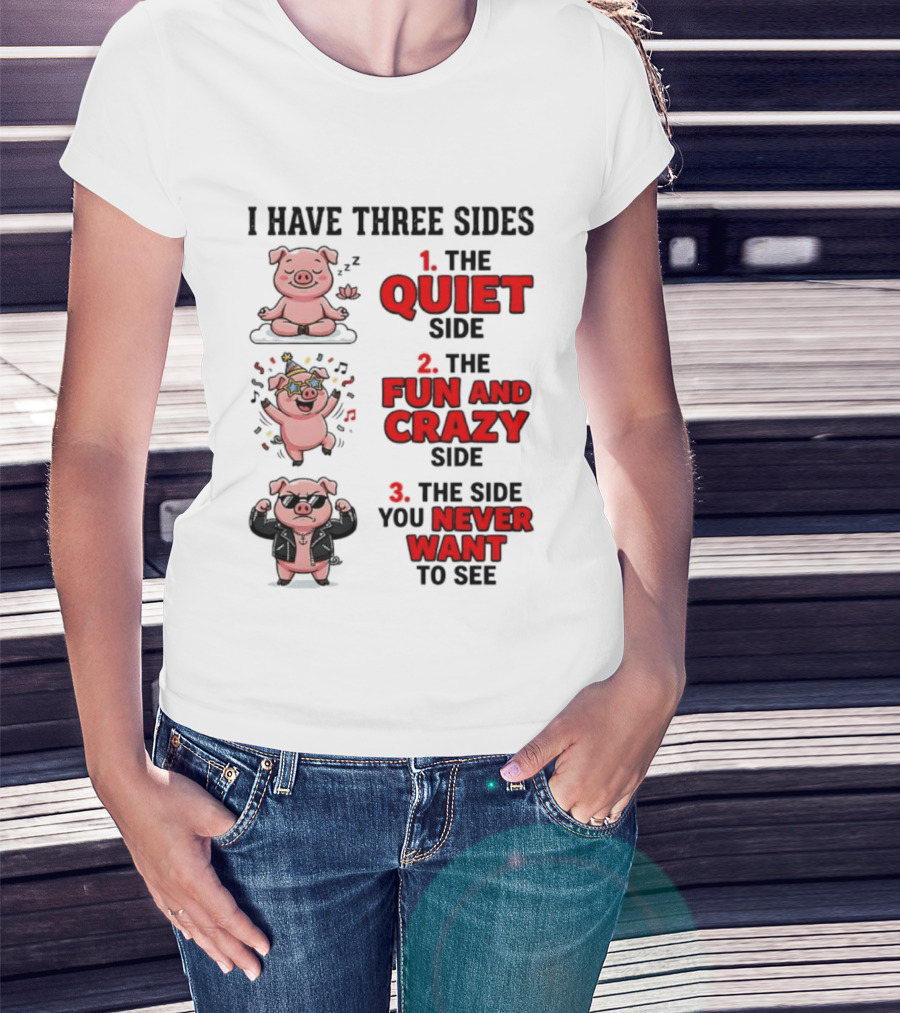 Pig I Have Three Sides Quiet Fun Crazy Never Want To See T-Shirt