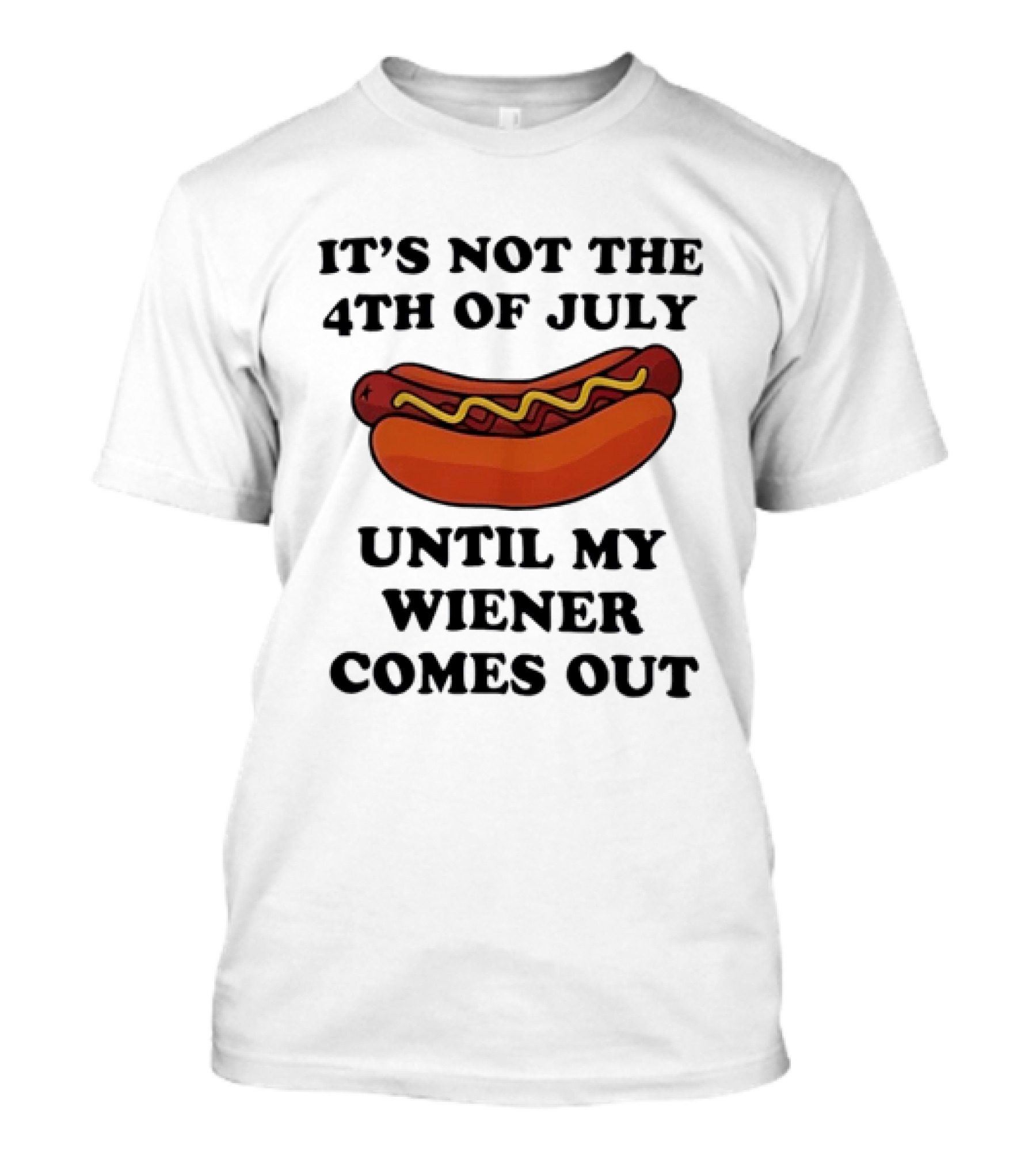 It's Not The 4th Of July Until My Wiener Comes Out Hot Dog T-Shirt