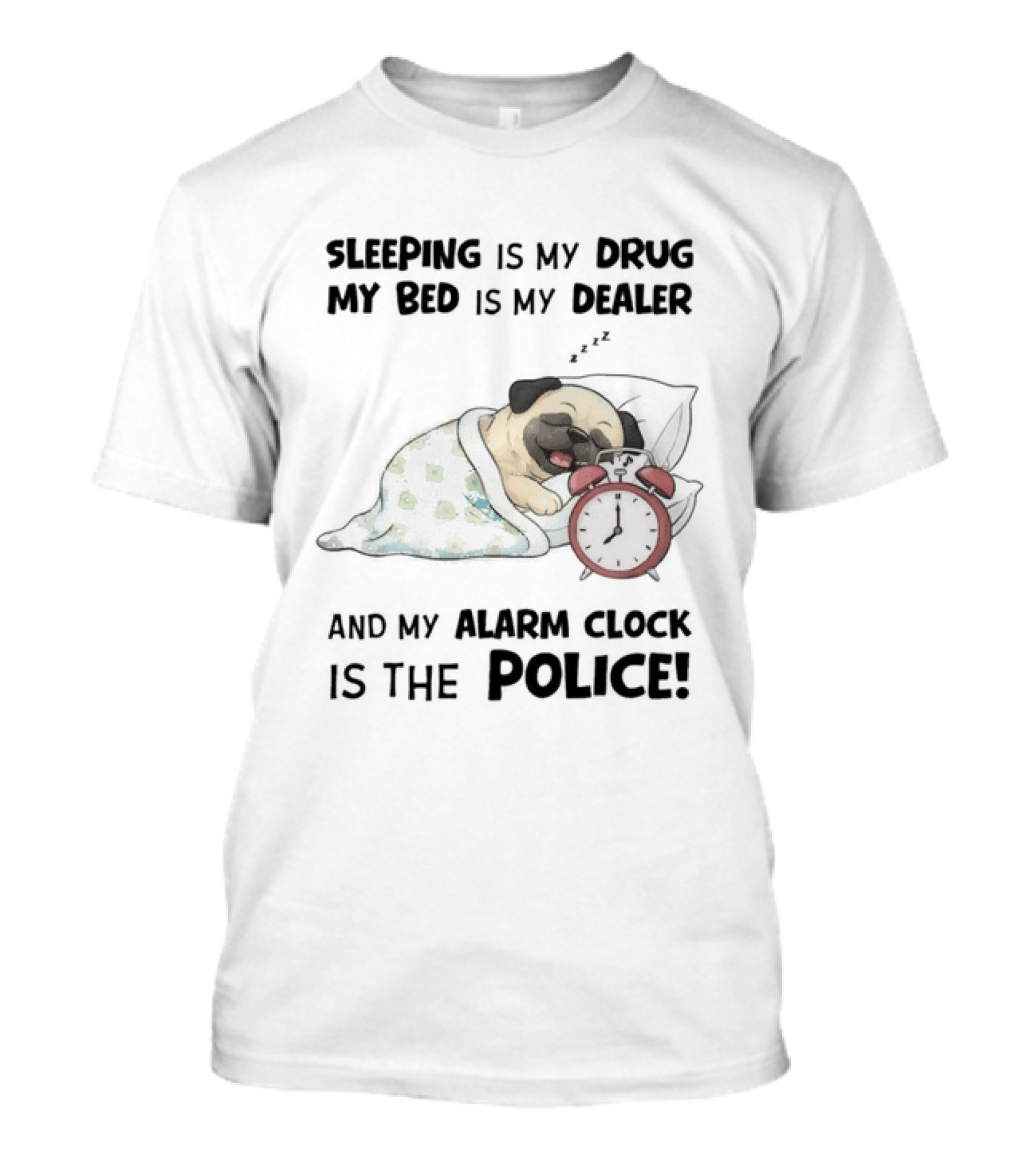 Sleeping Is My Drug My Bed Is My Dealer And My Alarm Is The Police Pug T-Shirt