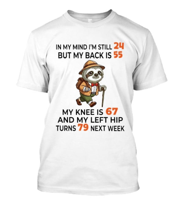 Sloth Explorer In My Mind I'm Still 24 But My Back Is 55 My Knee Is 67 And My Left Hip Turns 79 T-Shirt
