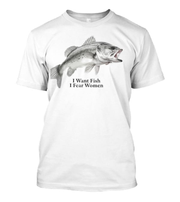 Largemouth Bass Humor I Want Fish I Fear Women Sarcastic Fishing T-Shirt
