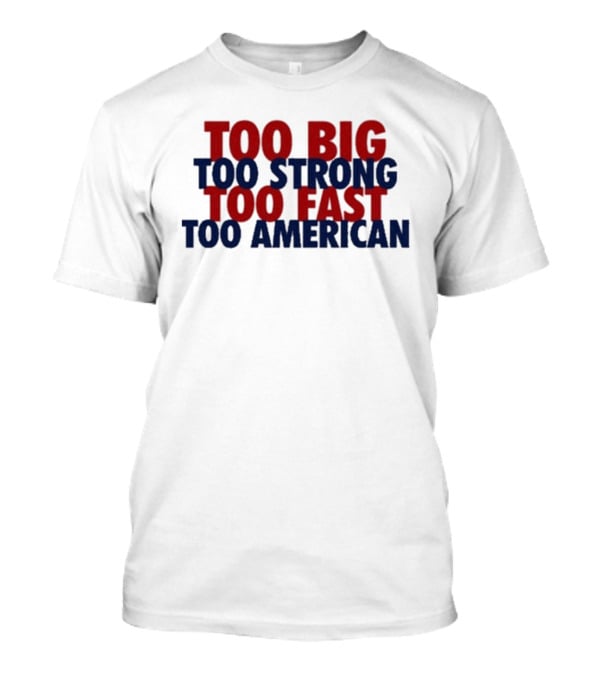 Too Big Too Strong Too Fast Too American Bold Patriotic T-Shirt