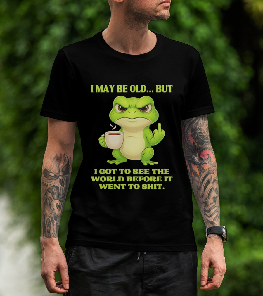 Grumpy Toad Drinking Coffee I May Be Old But Got To See The World Before It Went To Shit T-Shirt