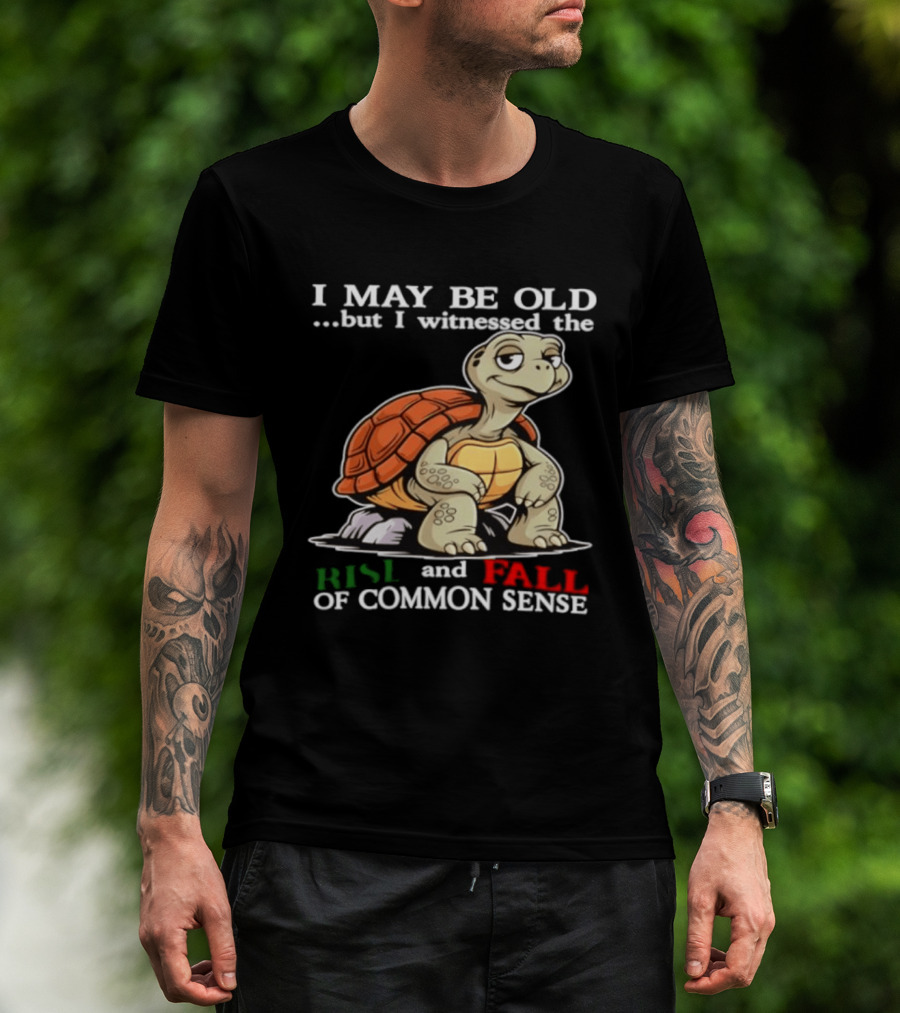 I May Be Old But I Witnessed The Rise And Fall Of Common Sense Turtle T-Shirt