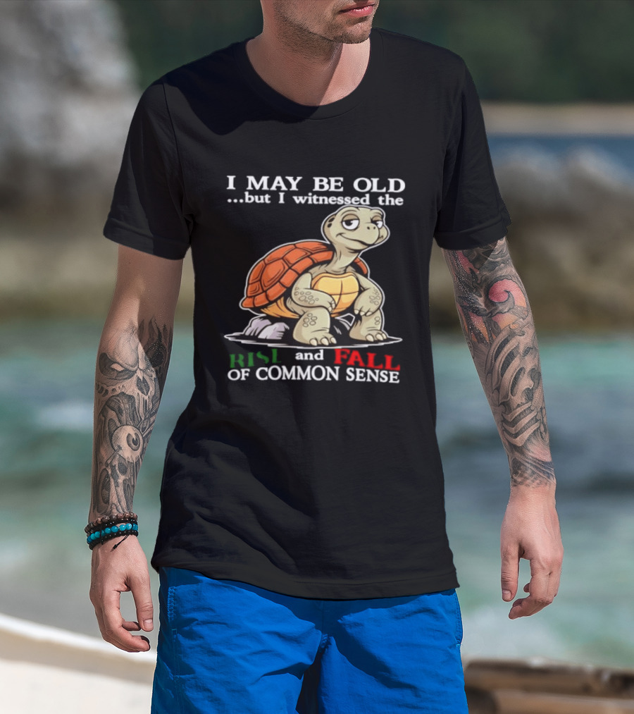 I May Be Old But I Witnessed The Rise And Fall Of Common Sense Turtle T-Shirt