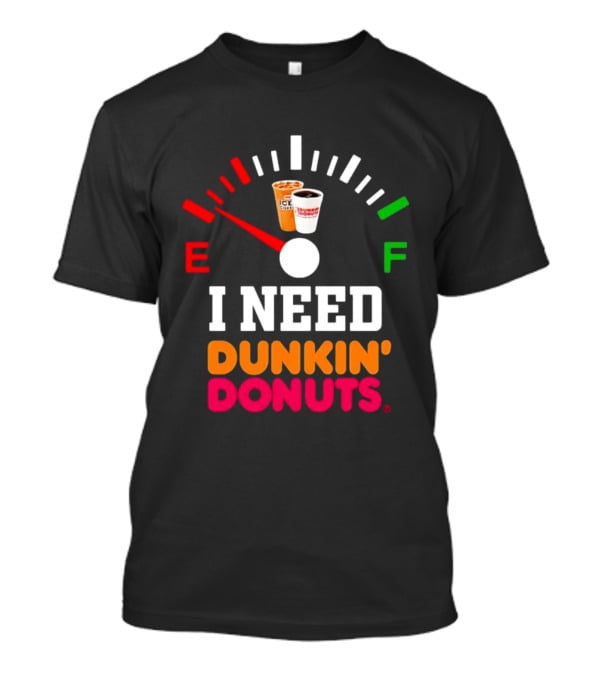 I Need Dunkin' Donuts Coffee Fuel Gauge E To F T-Shirt