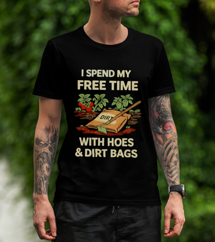 I Spend My Free Time With Hoes And Dirt Bags Gardening Humor Farmer T-Shirt