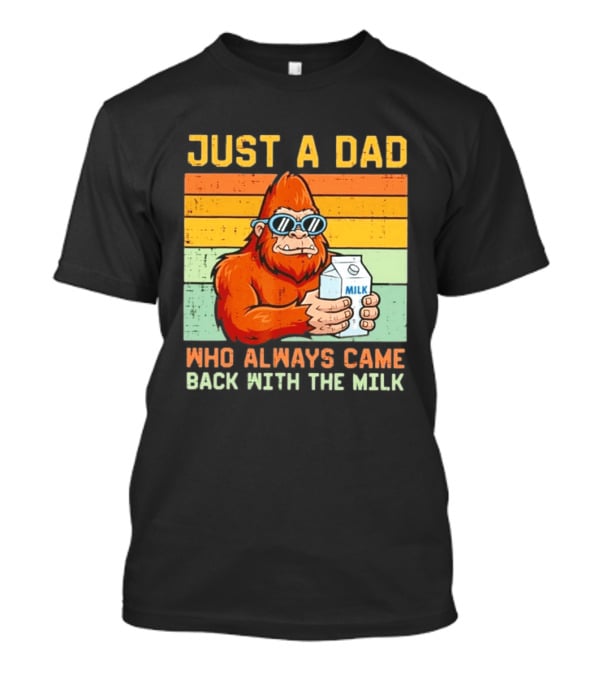 Just A Dad Bigfoot Always Came Back With The Milk T-Shirt