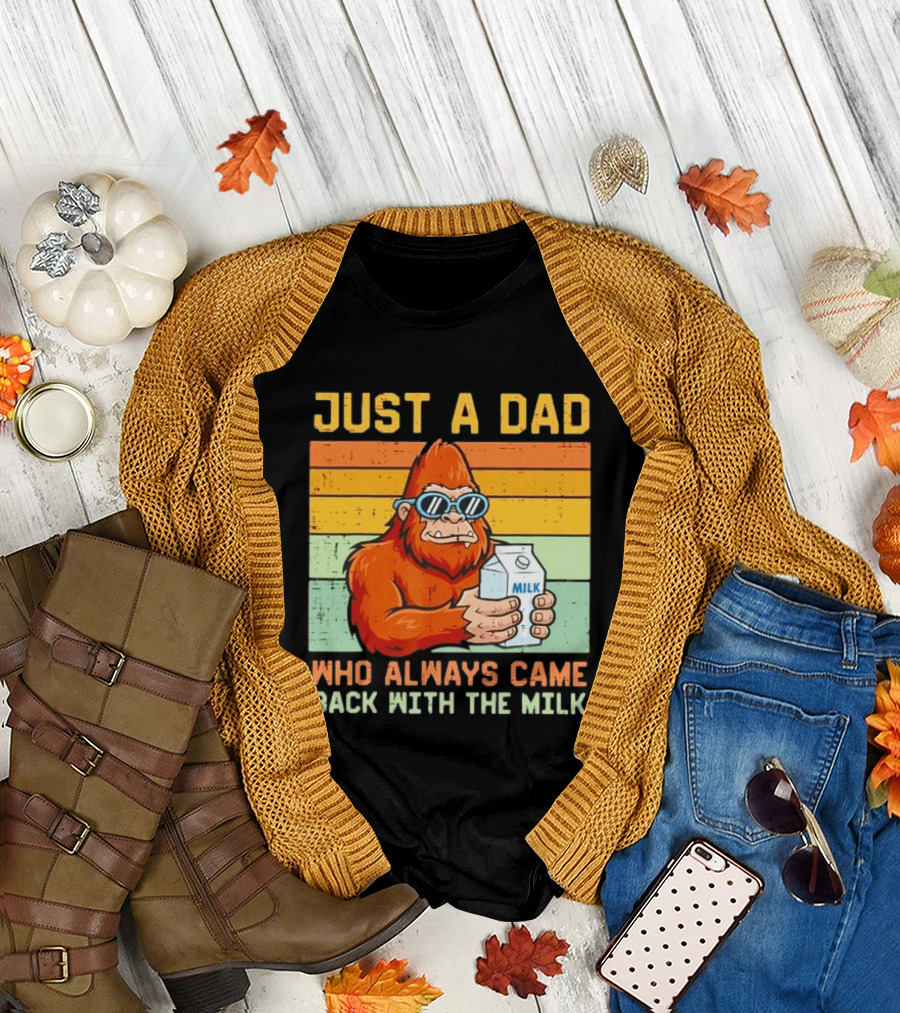 Just a Dad Bigfoot Always Came Back with the Milk T-Shirt